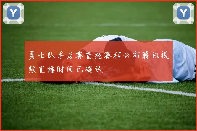 勇士队季后赛首轮赛程公布腾讯视频直播时间已确认