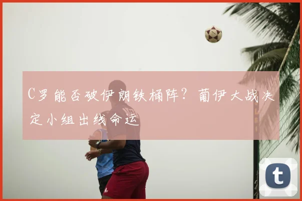 C罗能否破伊朗铁桶阵？葡伊大战决定小组出线命运