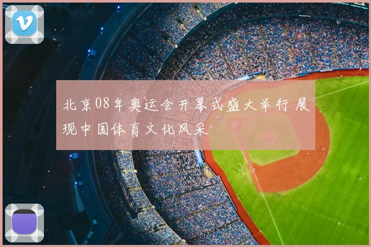 北京08年奥运会开幕式盛大举行 展现中国体育文化风采