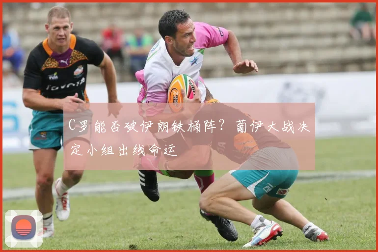 C罗能否破伊朗铁桶阵？葡伊大战决定小组出线命运