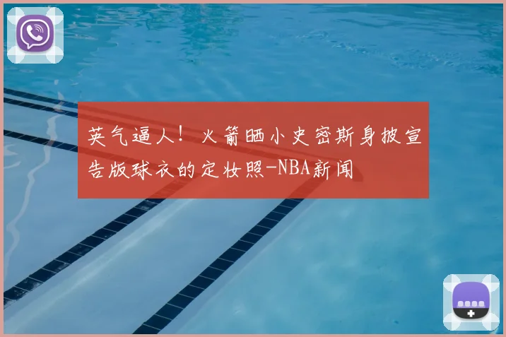 英气逼人!火箭晒小史密斯身披宣告版球衣的定妆照-NBA新闻