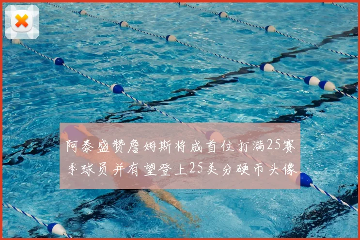 阿泰盛赞詹姆斯将成首位打满25赛季球员并有望登上25美分硬币头像