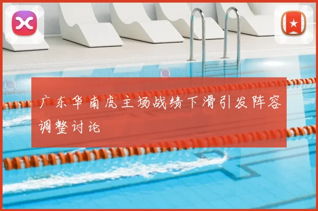 广东华南虎主场战绩下滑引发阵容调整讨论