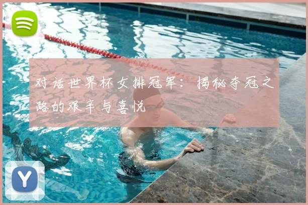 对话世界杯女排冠军:揭秘夺冠之路的艰辛与喜悦
