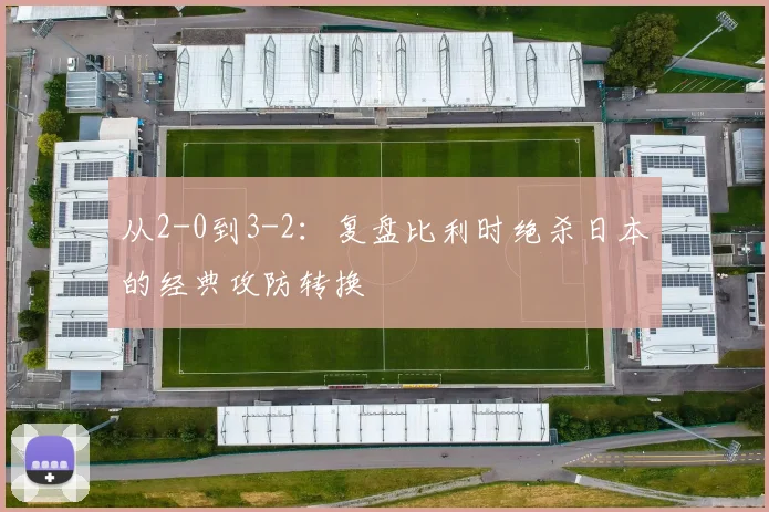 从2-0到3-2:复盘比利时绝杀日本的经典攻防转换