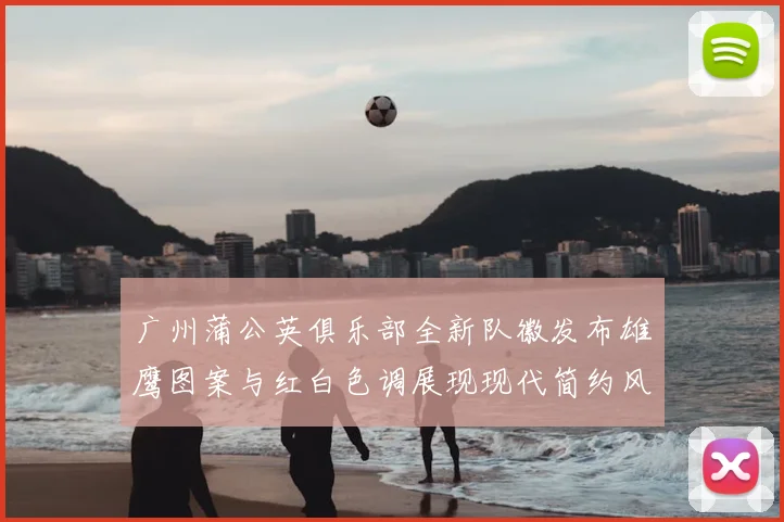 广州蒲公英俱乐部全新队徽发布雄鹰图案与红白色调展现现代简约风格