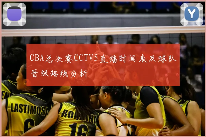 CBA总决赛CCTV5直播时间表及球队晋级路线分析