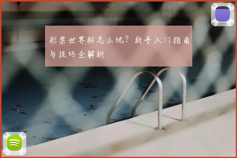 彩票世界杯怎么玩？新手入门指南与技巧全解析