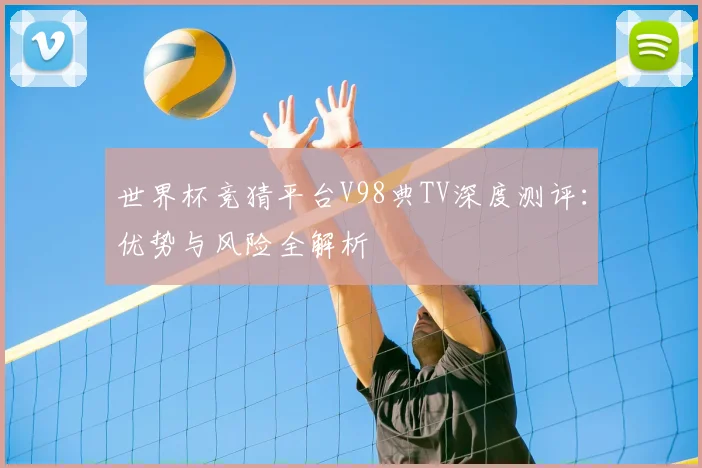 世界杯竞猜平台V98典TV深度测评：优势与风险全解析