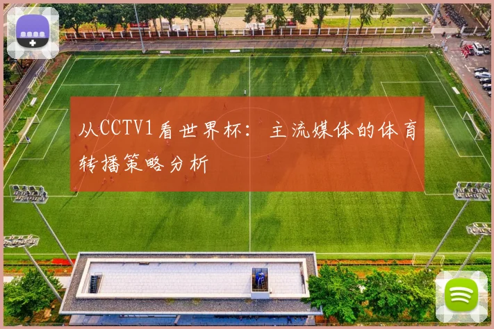 从CCTV1看世界杯:主流媒体的体育转播策略分析